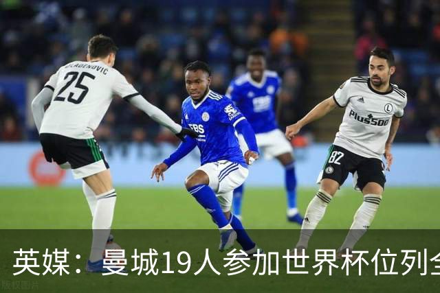 英媒：曼城19人参加世界杯位列全球第一，阿森纳16人位列英超第二